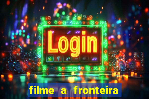 filme a fronteira 2007 completo dublado